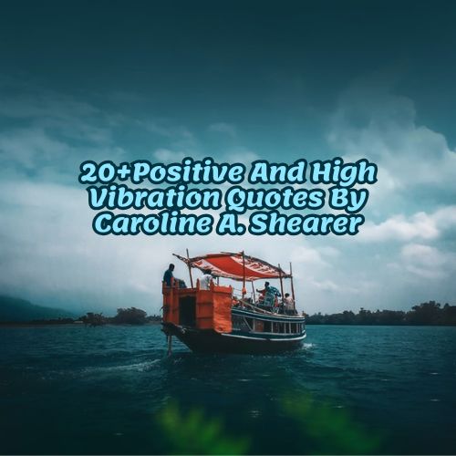 20+Positive And High Vibration Quotes By Caroline A. Shearer