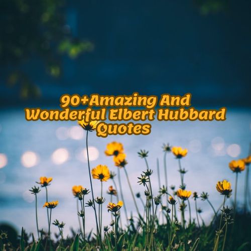 90+Amazing And Wonderful Elbert Hubbard Quotes