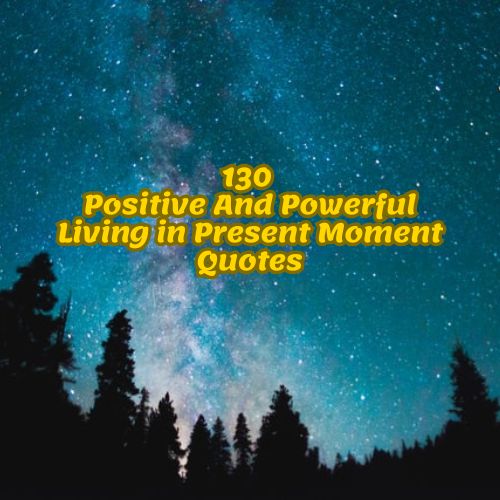 130 Positive And Powerful Living in Present Moment Quotes