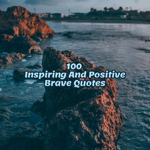 100 Inspiring And Positive Brave Quotes