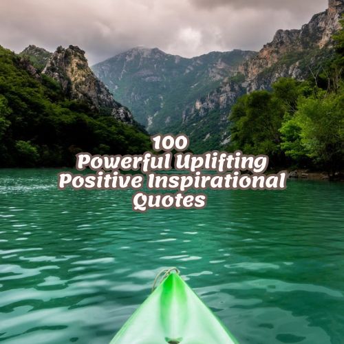 100 Powerful Uplifting Positive Inspirational Quotes