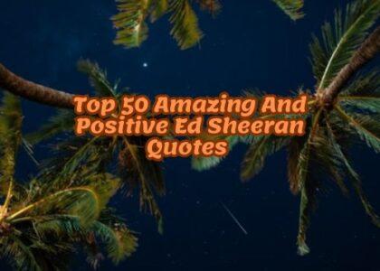Top 50 Amazing And Positive Ed Sheeran Quotes