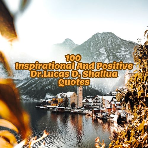 100 Inspirational And Positive Dr.Lucas D. Shallua Quotes
