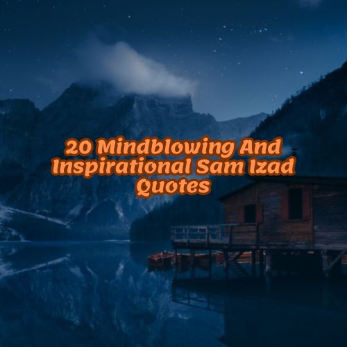 20 Mindblowing And Inspirational Sam Izad Quotes