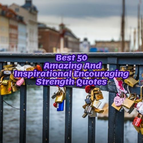 Best 50 Amazing And Inspirational Encouraging Strength Quotes