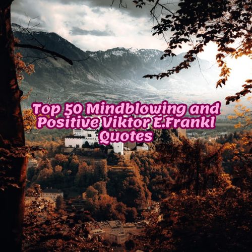 Top 50 Mindblowing and Positive Viktor E.Frankl Quotes