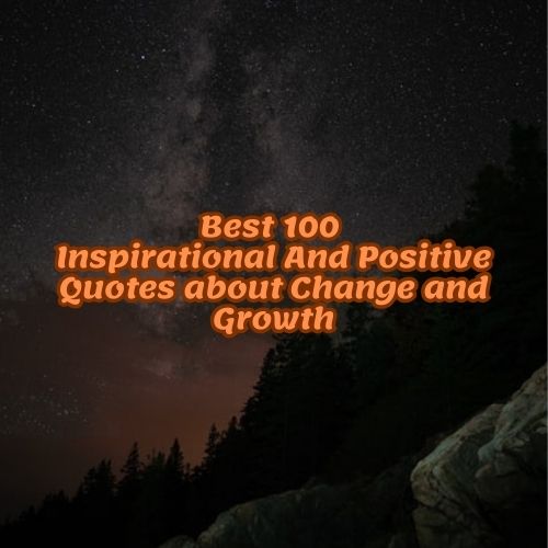 Best 100 Inspirational And Positive Quotes about Change and Growth