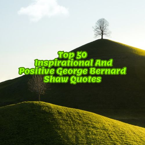 Top 50 Inspirational And Positive George Bernard Shaw Quotes
