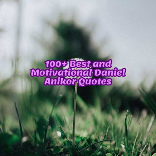 100+ Best and Motivational Daniel Anikor Quotes