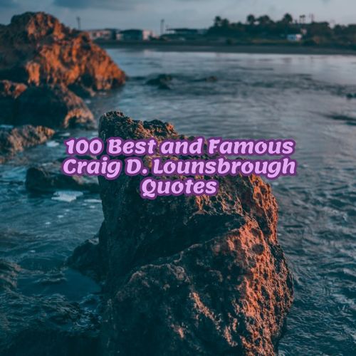 100 Best and Famous Craig D. Lounsbrough Quotes