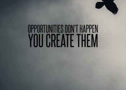 Opportunities don't happen, you create them