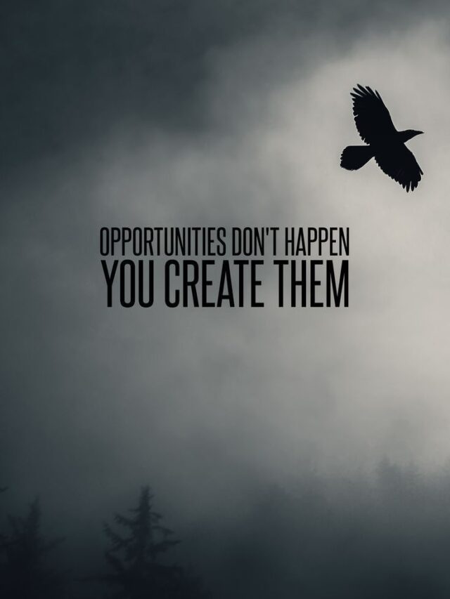 Opportunities don’t happen, you create them